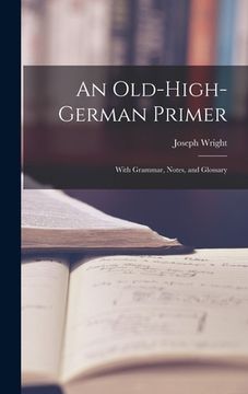 portada An Old-High-German Primer; With Grammar, Notes, and Glossary (en Inglés)