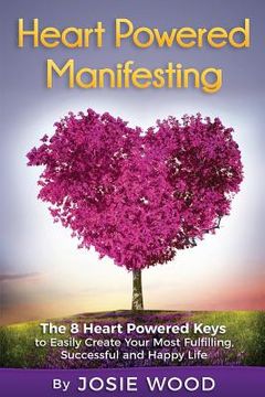 portada Heart Powered Manifesting: The 8 Heart Powered Keys to Easily Create Your Most Fulfilling, Successful and Happy Life (in English)
