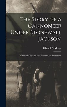portada The Story of a Cannoneer Under Stonewall Jackson: In Which is Told the Part Taken by the Rockbridge (en Inglés)