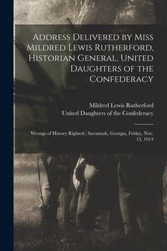 portada Address Delivered by Miss Mildred Lewis Rutherford, Historian General, United Daughters of the Confederacy: Wrongs of History Righted; Savannah, Georg