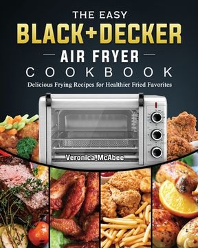 portada The Easy BLACK+DECKER Air Fryer Cookbook: Delicious Frying Recipes for Healthier Fried Favorites (in English)