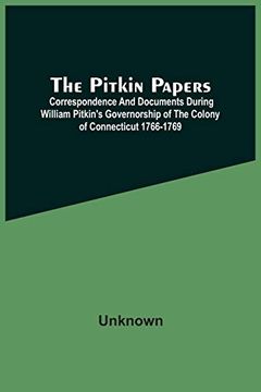portada The Pitkin Papers; Correspondence and Documents During William Pitkin'S Governorship of the Colony of Connecticut 1766-1769 (en Inglés)
