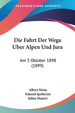 portada Die Fahrt Der Wega Uber Alpen Und Jura: Am 3 Oktober 1898 (1899) (en Alemán)