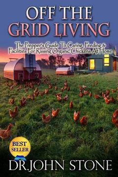 portada Off The Grid Living: Off The Grid Living The Prepper's Guide To Caring, Feeding & Facilities For Raising Organic Chickens At Home (in English)