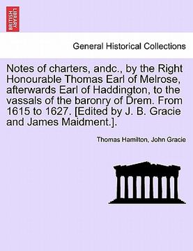 portada notes of charters, andc., by the right honourable thomas earl of melrose, afterwards earl of haddington, to the vassals of the baronry of drem. from 1 (in English)