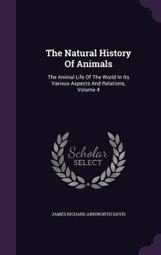 portada The Natural History Of Animals: The Animal Life Of The World In Its Various Aspects And Relations, Volume 4 (en Inglés)