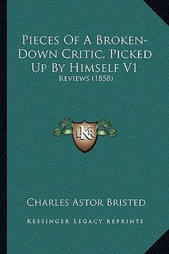 portada pieces of a broken-down critic, picked up by himself v1: reviews (1858) (en Inglés)