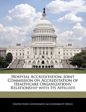 portada hospital accreditation: joint commission on accreditation of healthcare organizations' relationship with its affiliate (en Inglés)