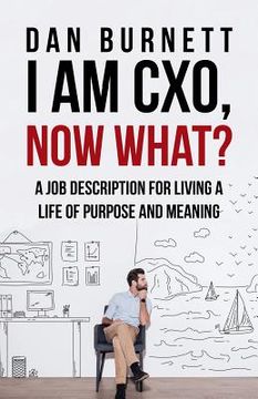 portada I Am CXO, Now What?: A Job Description for Living a Life of Purpose and Meaning (en Inglés)