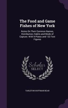 portada The Food and Game Fishes of New York: Notes On Their Common Names, Distribution, Habits and Mode of Capture. With 9 Plates and 133 Text Figures (in English)