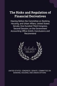 portada The Risks and Regulation of Financial Derivatives: Hearing Before the Committee on Banking, Housing, and Urban Affairs, United States Senate, One Hund (in English)