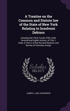 portada A Treatise on the Common and Statute law of the State of New York Relating to Insolvent Debtors: Including the Third, Fourth, Fifth, Sixth, Seventh an (en Inglés)