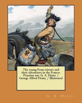 portada The young Franc-tireurs and their adventures in the Franco-Prussian war. G. A. Henty / George Alfred Henty / Illustrated (en Inglés)
