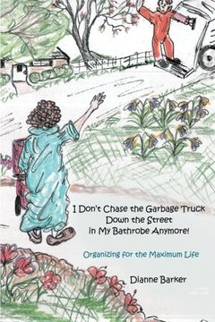 portada I Don't Chase the Garbage Truck Down the Street in My Bathrobe Anymore!: Organizing for the Maximum Life