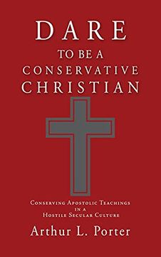 portada Dare to be a Conservative Christian: Conserving Apostolic Teachings in a Hostile Secular Culture (0) (en Inglés)