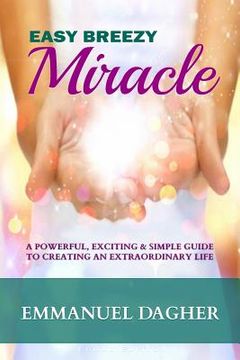 portada Easy Breezy Miracle: A Powerful, Exciting & Simple Guide to Creating an Extraordinary Life (en Inglés)