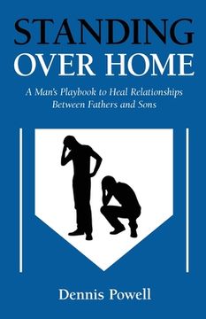 portada Standing Over Home: A Man's Playbook to Heal Relationships Between Fathers and Sons (en Inglés)