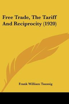 portada free trade, the tariff and reciprocity (1920) (en Inglés)