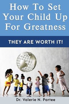 portada How To Set Up Your Child For Greatness: They Are Worth It (en Inglés)