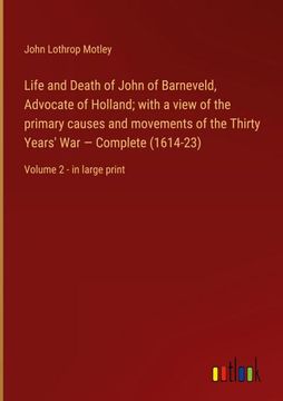 portada Life and Death of John of Barneveld, Advocate of Holland; with a view of the primary causes and movements of the Thirty Years' War - Complete (1614-23 (en Inglés)