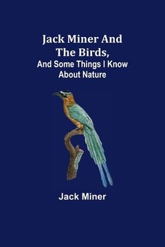 portada Jack Miner and the Birds, and Some Things I Know about Nature (en Inglés)