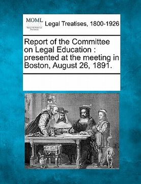 portada report of the committee on legal education: presented at the meeting in boston, august 26, 1891. (en Inglés)