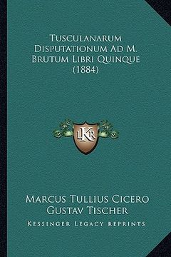 portada tusculanarum disputationum ad m. brutum libri quinque (1884) (en Inglés)