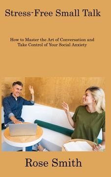 portada Stress-Free Small Talk: How to Master the Art of Conversation and Take Control of Your Social Anxiety (in English)