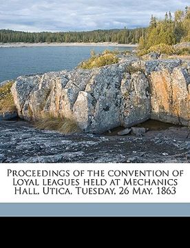 portada proceedings of the convention of loyal leagues held at mechanics hall, utica, tuesday, 26 may, 1863 volume 2 (en Inglés)