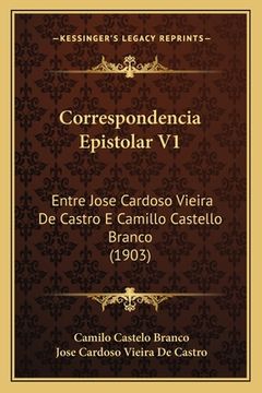 portada Correspondencia Epistolar V1: Entre Jose Cardoso Vieira De Castro E Camillo Castello Branco (1903) (en Portugués)