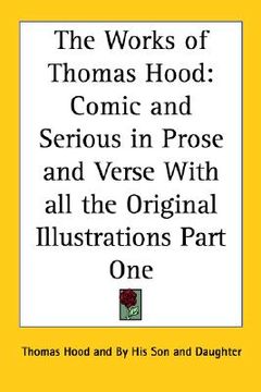 portada the works of thomas hood: comic and serious in prose and verse with all the original illustrations part one (in English)