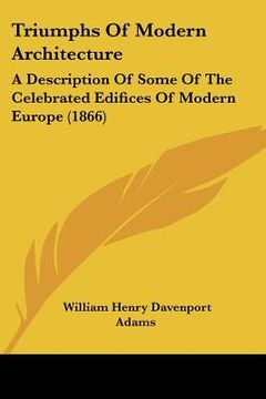 portada triumphs of modern architecture: a description of some of the celebrated edifices of modern europe (1866) (en Inglés)