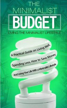 portada The Minimalist Budget: A Practical Guide on Living Well, Spending Less, How to Save Money And Living Your Life With a Minimalist Lifestyle (en Inglés)
