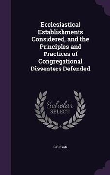portada Ecclesiastical Establishments Considered, and the Principles and Practices of Congregational Dissenters Defended (in English)