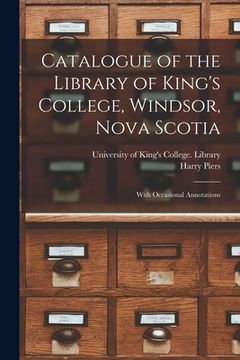 portada Catalogue of the Library of King's College, Windsor, Nova Scotia [microform]: With Occasional Annotations
