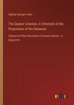 portada The Quaker Colonies; A Chronicle of the Proprietors of the Delaware: Volume 8 of the Chronicles of America Series - in large print (en Inglés)