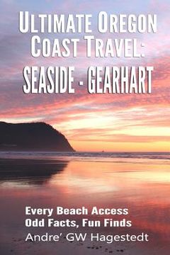 portada Ultimate Oregon Coast Travel: Seaside - Gearhart: Every Beach Access, Odd Facts, Fun Finds (en Inglés)