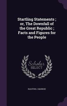 portada Startling Statements; or, The Downfall of the Great Republic; Facts and Figures for the People (en Inglés)