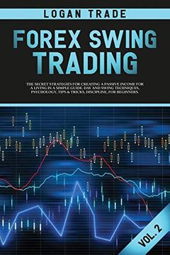 portada Forex Swing Trading: The Secret Strategies for Creating a Passive Income for a Living in a Simple Guide. Day and Swing Techniques; Psychology; Tips & Tricks; Discipline; For Beginners Logan Trade Fore (in English)