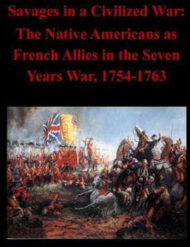 portada Savages in a Civilized War: The Native Americans as French Allies in the Seven Years War, 1754-1763 (en Inglés)