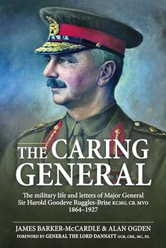 portada The Caring General: The Military Life and Letters of Major General Sir Harold Goodeve Ruggles-Brise Kcmg, Cb, Mvo 1864-1927 (en Inglés)