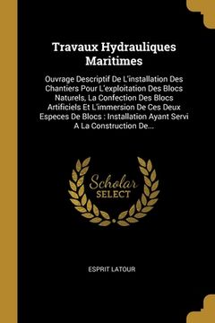 portada Travaux Hydrauliques Maritimes: Ouvrage Descriptif De L'installation Des Chantiers Pour L'exploitation Des Blocs Naturels, La Confection Des Blocs Art (en Francés)
