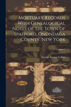 portada Mortuary Records With Genealogical Notes of the Town of Spafford, Onondaga County, New York; Volume 1 (en Inglés)