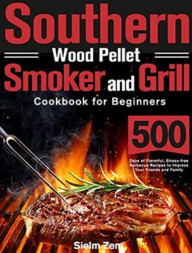 portada Southern Wood Pellet Smoker and Grill Cookbook for Beginners: 500 Days of Flavorful, Stress-Free Barbecue Recipes to Impress Your Friends and Family (in English)