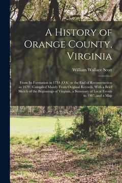 portada A History of Orange County, Virginia: From Its Formation in 1734 (O.S.) to the End of Reconstruction in 1870: Compiled Mainly From Original Records, W (en Inglés)