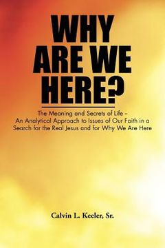 portada why are we here?: an analytical approach to issues of our faith in a search for the real jesus and for why we are here (en Inglés)