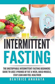 portada Intermittent Fasting: The Unstoppable Intermittent Fasting Beginners Guide to Lose 3 Pounds of fat a Week, Build Muscle, Stay Lean and Feel Healthier (en Inglés)
