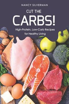 portada Cut the Carbs!: High-Protein, Low-Carb Recipes for Healthy Living (en Inglés)
