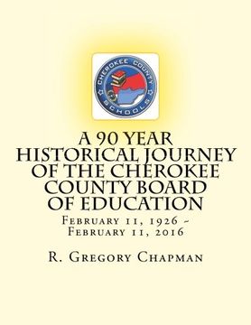 portada A 90 Year Historical Journey of the Cherokee County Board of Education: A 90 Year Historical Journey of the Cherokee County Board of Education February 11, 1926 ~ February 11, 2016