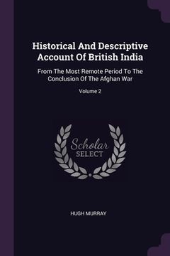 portada Historical And Descriptive Account Of British India: From The Most Remote Period To The Conclusion Of The Afghan War; Volume 2 (en Inglés)